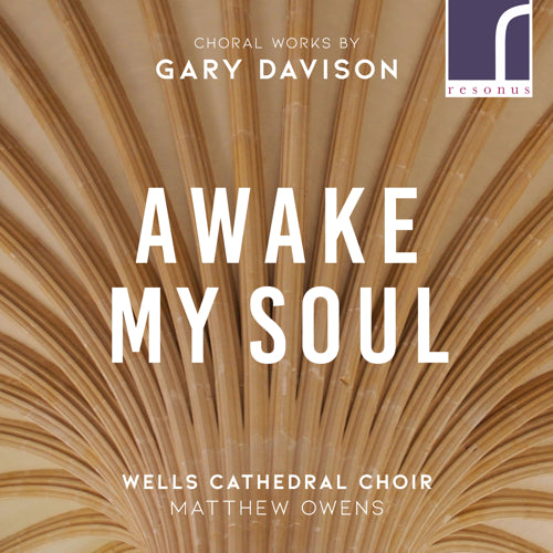 Awake My Soul: Choral Works by Gary Davison - Wells Cathedral Choir & Matthew Owens (conductor) - Resonus Classics - RES10211