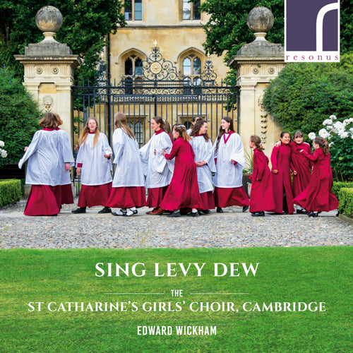 Sing Levy Dew: 10 years of The St Catharine's Girls' Choir, Cambridge - Edward Wickham (conductor) - Resonus Classics - RES10221