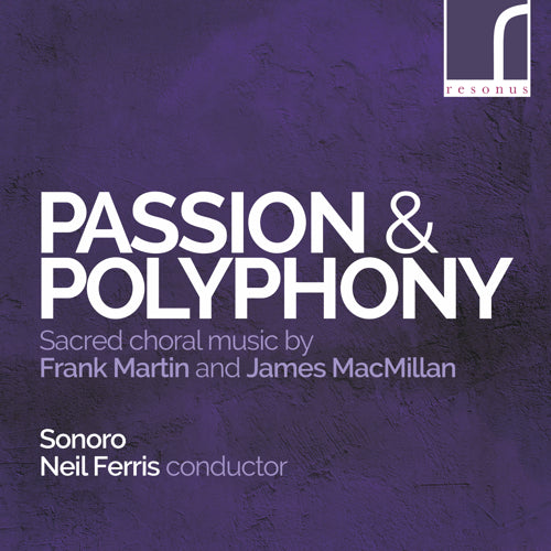 Passion and Polyphony: Sacred Choral Music by Frank Martin and James MacMillan - Sonoro & Neil Ferris (conductor) - Resonus Classics - RES10208