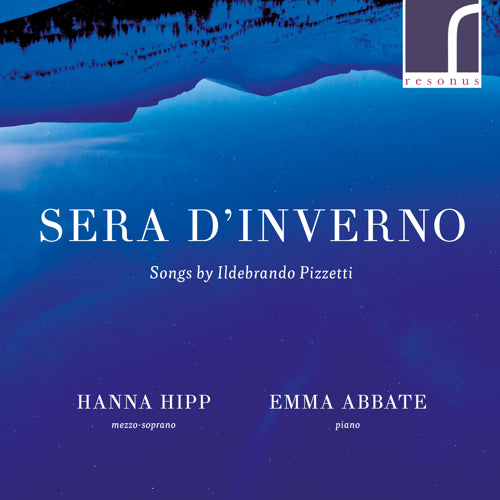 Sera d'Inverno: Songs by Ildebrando PIzzetti - Hanna Hipp (mezzo-soprano) & Emma Abbate (piano) - Resonus Classics - RES10209