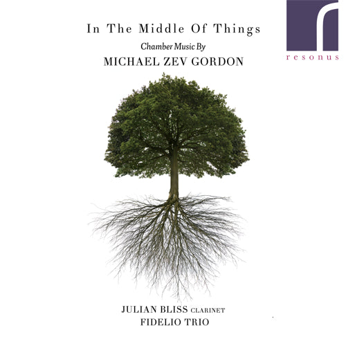 In the Middle of Things: Chamber Music by Michael Zev Gordon - Julian Bliss (clarinet) & Fidelio Trio - Resonus Classics - RES10237