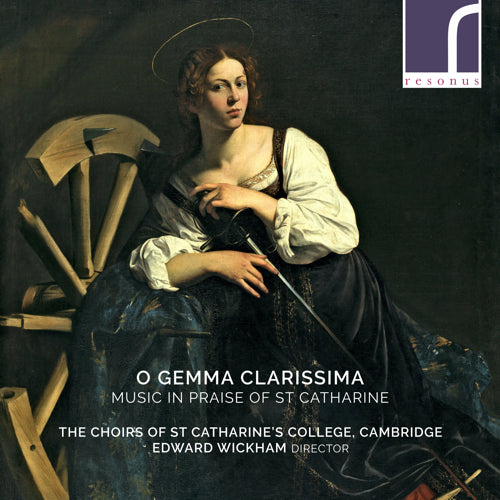 O Gemma Clarissima: Music in Praise of St Catharine - The Choirs of St Catharine's College, Cambridge; Edward Wickham - Resonus Classics - RES10246