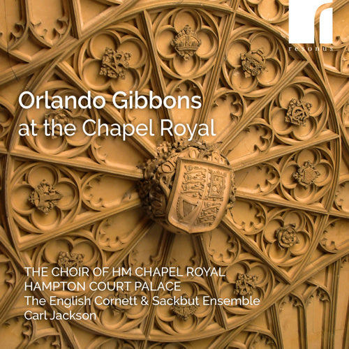 Orlando Gibbons at the Chapel Royal - The Choir of HM Chapel Royal, Hampton Court Palace; The English Cornett & Sackbut Ensemble; Carl Jackson (conductor)